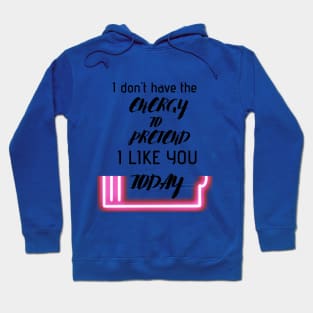 i don't have the energy to pretend i like you today Hoodie